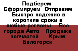 Подберём. Сформируем. Отправим. Быстро надёжно в короткие сроки в любые регионы. - Все города Авто » Продажа запчастей   . Крым,Белогорск